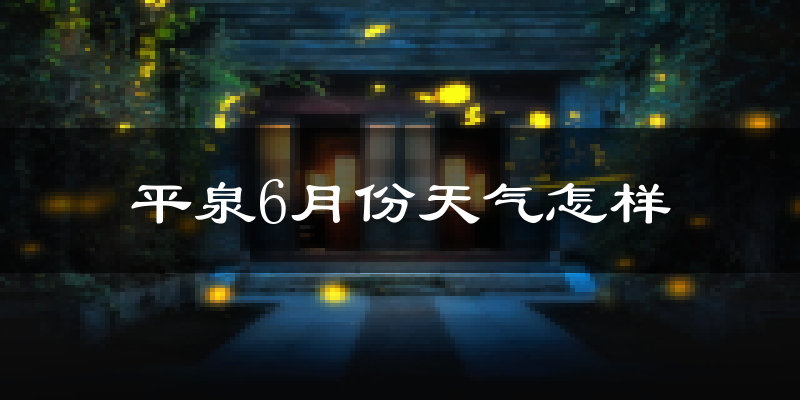 平泉县6月份天气如何?很热吗?