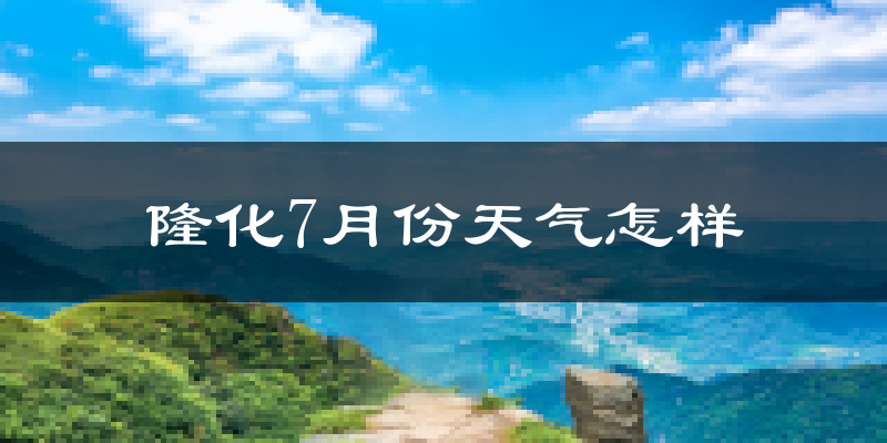隆化7月份天气怎样?隆化七月热不热?
