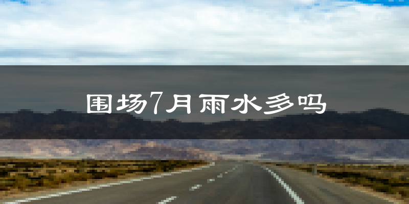 围场7月雨水多吗?