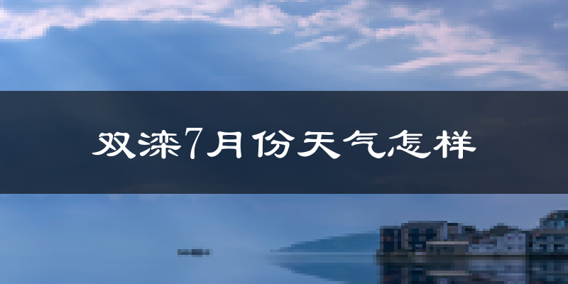 双滦7月份天气怎样?双滦七月热吗?