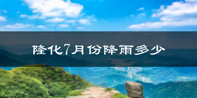 隆化7月份降雨多少?