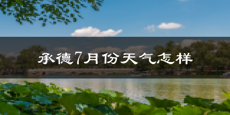 承德7月份天气怎样?承德七月热吗?