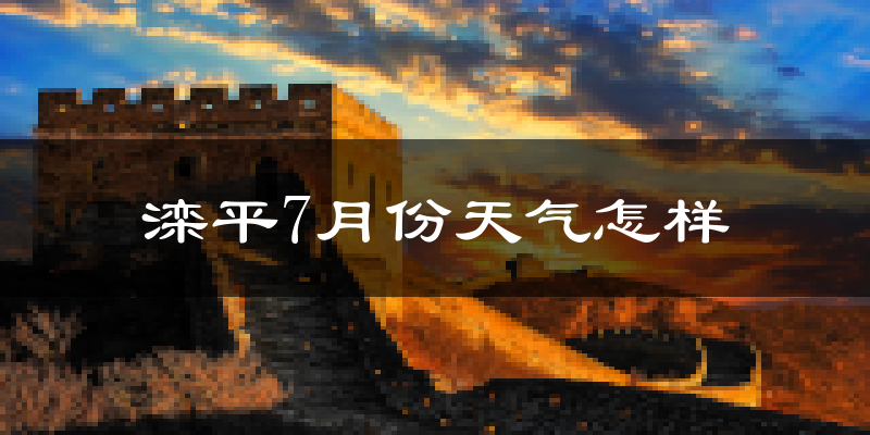 滦平7月份天气怎样?滦平七月热吗?