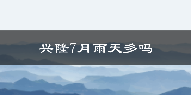 兴隆7月雨天多吗?