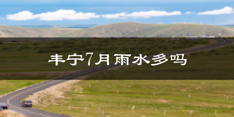 丰宁7月雨水多吗?