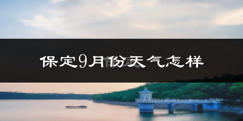 保定9月份天气怎样?保定九月热不热?