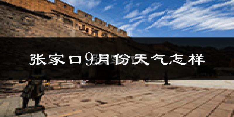 张家口9月份天气怎样?张家口九月热吗?