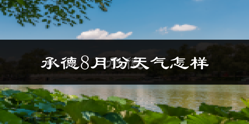 承德8月份天气怎样?承德八月热吗?