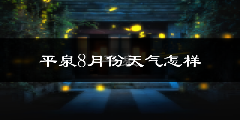 平泉8月份天气怎样?平泉八月热不热?