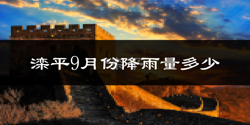 滦平9月份降雨量多少?滦平九月下雨多吗?