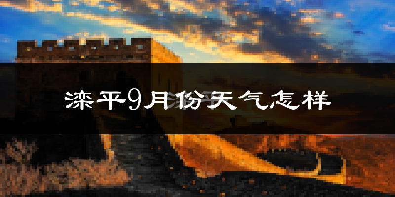 滦平9月份天气怎样?滦平九月热不热?