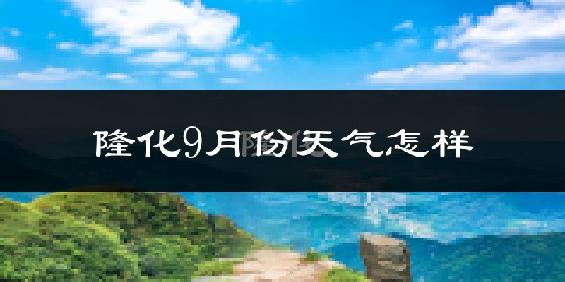 隆化9月份天气怎样?隆化九月热吗?