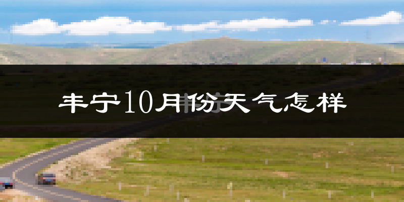 丰宁10月份天气怎样?丰宁十月冷不冷?