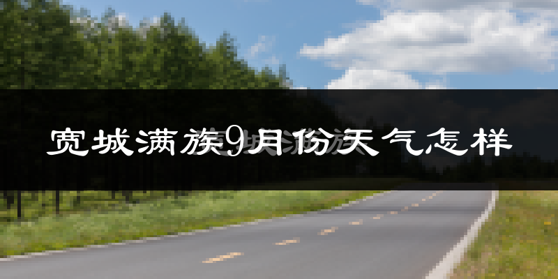 宽城满族9月份天气怎样?宽城满族九月热吗?