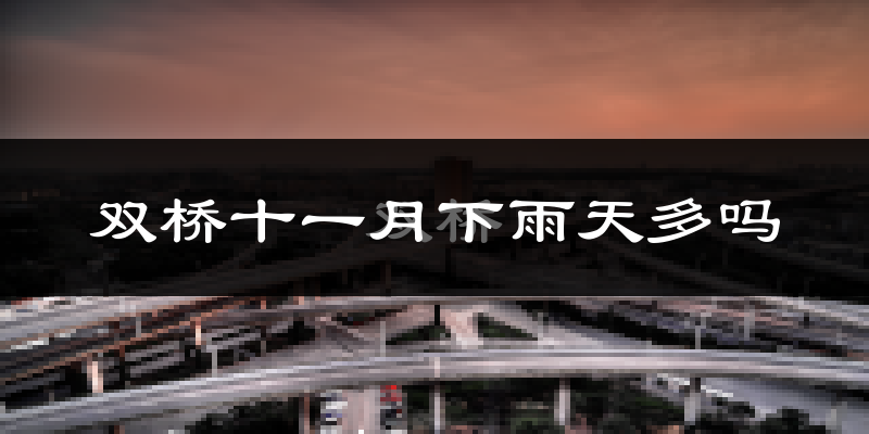 双桥十一月下雨天多吗?双桥11月份降雨量多少?
