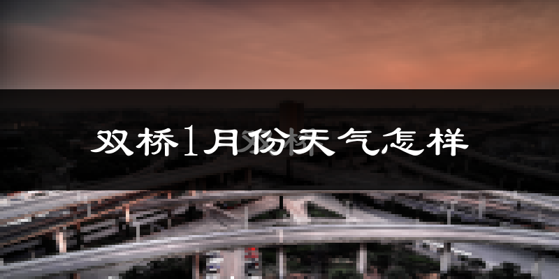 双桥1月份天气怎样?双桥一月冷吗?