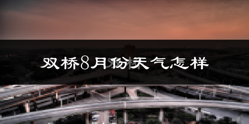 双桥8月份天气怎样?双桥八月热吗?