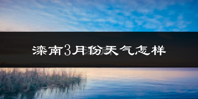 滦南县3月份天气如何?冷吗?