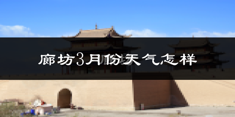 廊坊市3月份天气如何?冷吗?