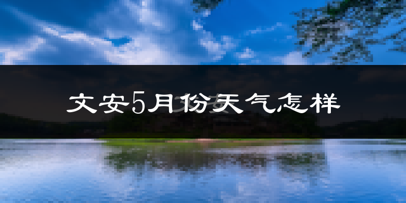 文安县5月份天气如何?很热吗?
