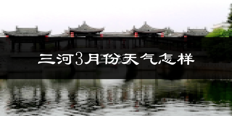 三河市3月份天气如何?冷吗?