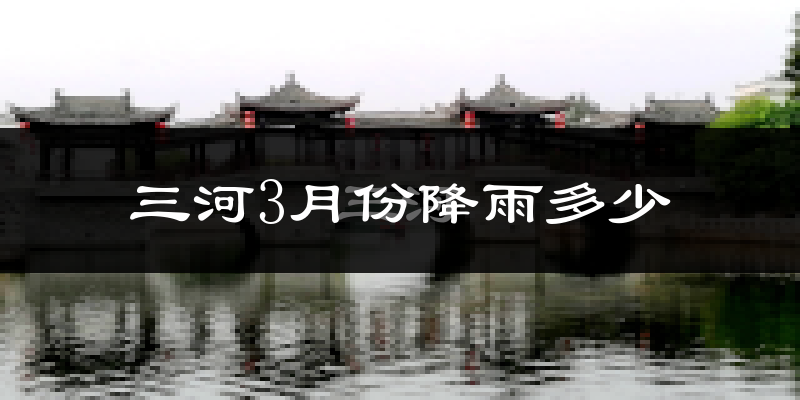 三河3月份降雨多少?