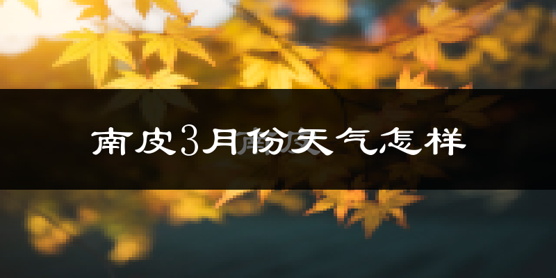 南皮县3月份天气如何?天气冷热情况分析