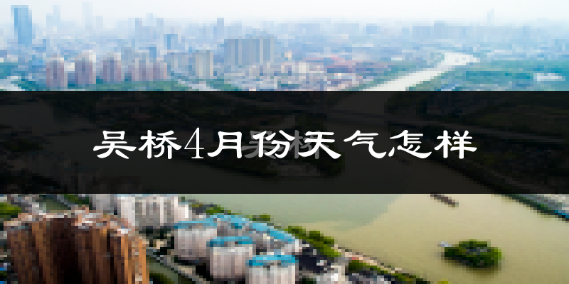 吴桥县4月份天气如何?冷热情况怎么样?