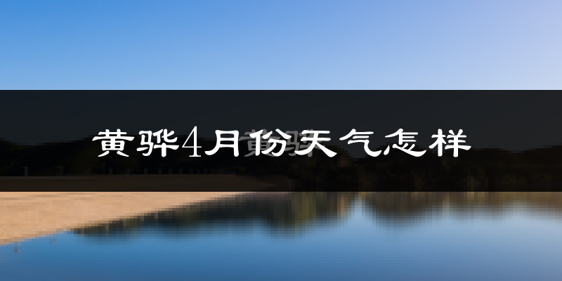 黄骅市4月份天气如何?冷热情况怎么样?
