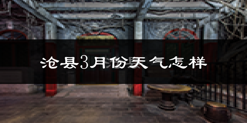 沧县3月份天气如何?冷吗?过去两年天气数据分析