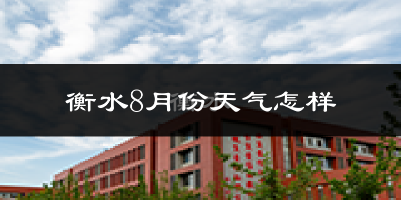 衡水市8月份天气如何?很热吗?