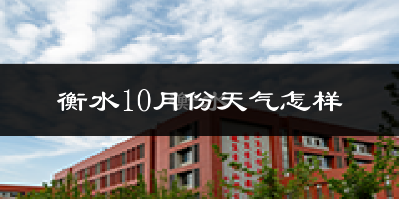 衡水10月份天气怎样?衡水十月冷不冷?