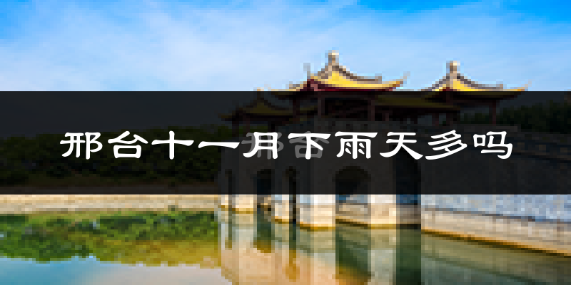 邢台十一月下雨天多吗?邢台11月份降雨量多少?