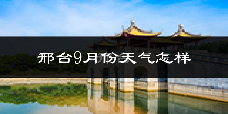 邢台9月份天气怎样?邢台九月热不热?