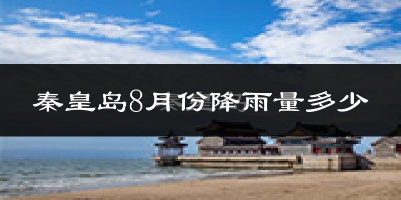 秦皇岛8月份降雨量多少?秦皇岛八月下雨多吗?