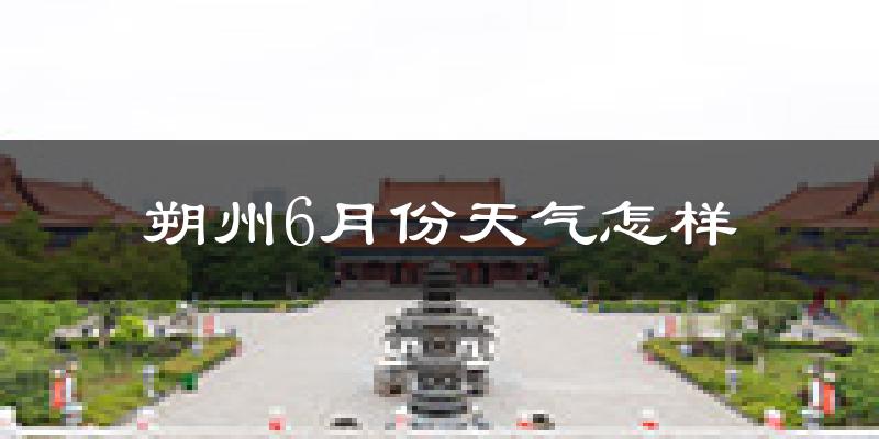 朔州6月份天气如何?很热吗?