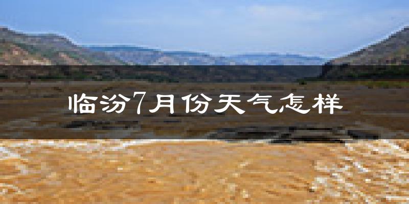 临汾市7月份天气如何?很热吗?