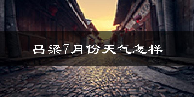 吕梁市7月份天气如何?很热吗?