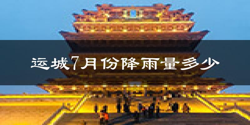 运城7月份降雨量多少?运城七月下雨多吗?