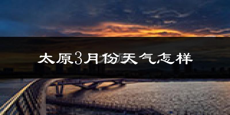 太原市3月份天气如何?冷吗?过去两年3月天气数据分析