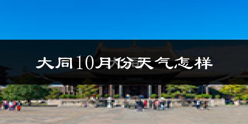 大同10月份天气怎样?大同十月冷不冷?