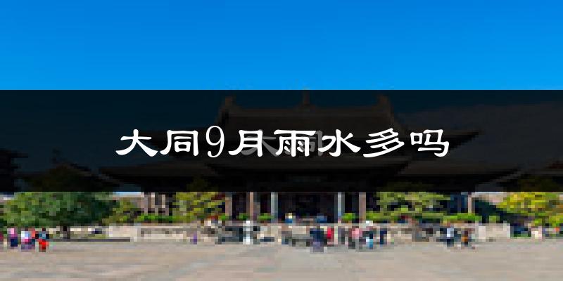 大同9月雨水多吗?
