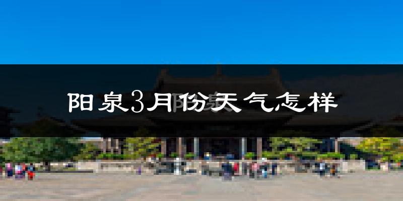 阳泉市3月份天气如何?天气冷热情况分析