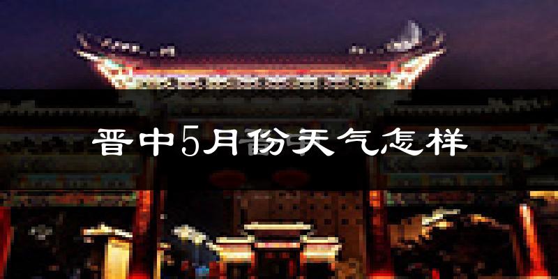 晋中市5月份天气如何?很热吗?