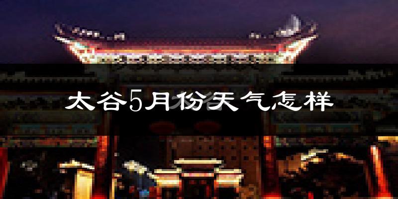 太谷县5月份天气如何?很热吗?