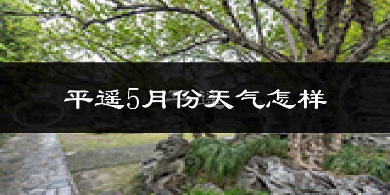 平遥5月份天气如何?很热吗?