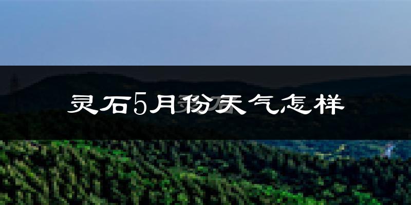 灵石县5月份天气如何?很热吗?