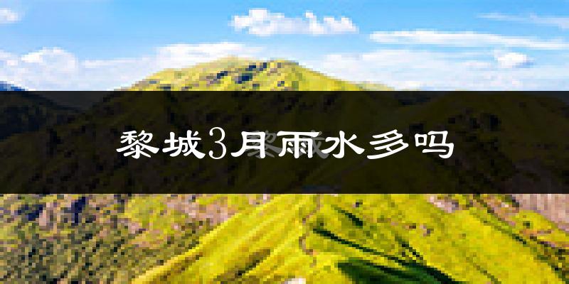 黎城3月雨水多吗?