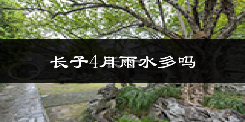 长子4月雨水多吗?