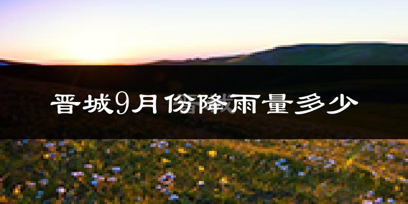 晋城9月份降雨量多少?晋城九月下雨多吗?